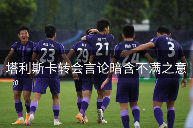 塔利斯卡转会言论暗含不满之意