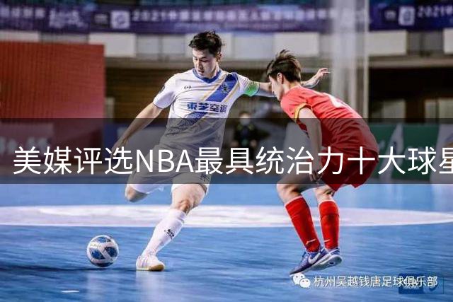 美媒评选NBA最具统治力十大球星 乔丹登顶无争议