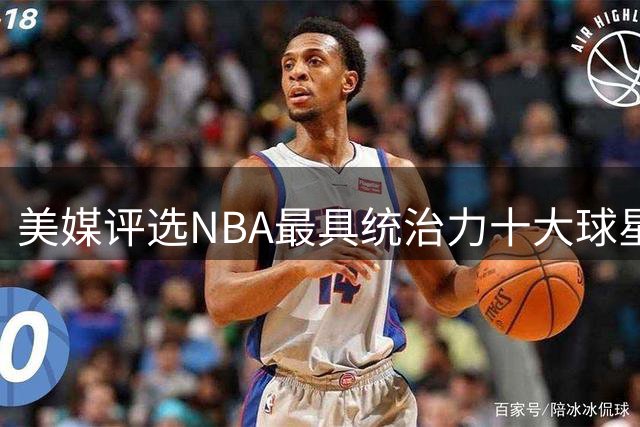 美媒评选NBA最具统治力十大球星 乔丹登顶无争议